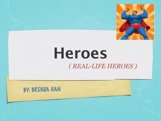 Heroes
                  ( REAL-LIFE HEROES )


BY: BR ENDA HAN
 