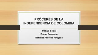 PRÓCERES DE LA
INDEPENDENCIA DE COLOMBIA
Trabajo Social
Primer Semestre
Darlleris Renteria Hinajosa
 