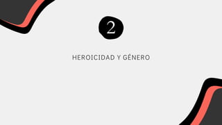 HEROICIDAD Y GÉNERO
2
 
