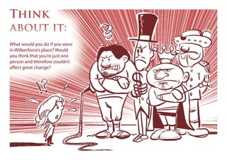 Think
about it:about it:about it:
What would you do if you were
in Wilberforce’s place? Would
you think that you’re just one
person and therefore couldn’t
affect great change?
 