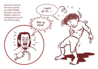 Few were aware of
the horrors of the
so-called "Middle
Passage" across the
Atlantic, where an
estimated one out of
four Africans died.
I can’t
go on. …
Get up,
slave!
 