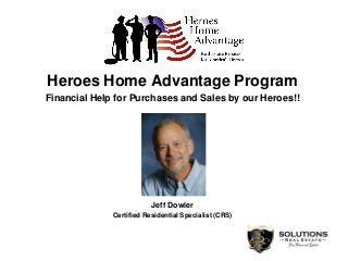Heroes Home Advantage Program
Financial Help for Purchases and Sales by our Heroes!!
Jeff Dowler
Certified Residential Specialist (CRS)
 