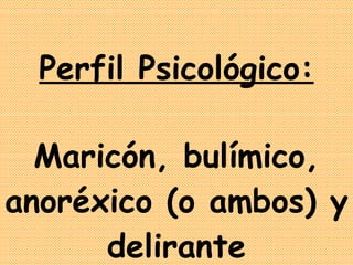 Perfil Psicológico: Maricón, bulímico, anoréxico (o ambos) y delirante 