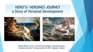 HERO’S/ HEROINES JOURNEY
a Story of Personal Development
Melita Reiner, M.Sc., Clinical Psychologist, Psychotherapist,
Croatian-Austrian Training Center fo NLPt, Zagreb, Croatia
 