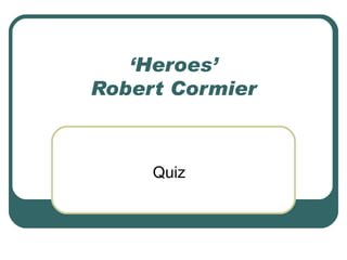 ‘Heroes’
Robert Cormier



     Quiz
 