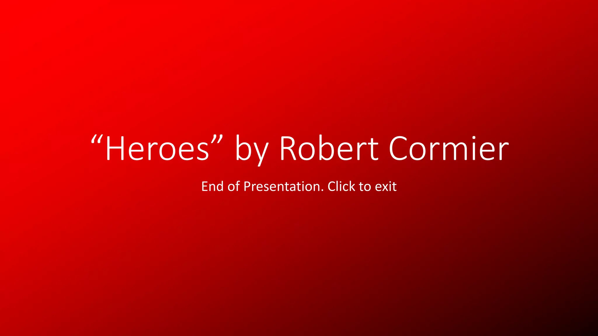 “Heroes” by Robert Cormier
End of Presentation. Click to exit
 