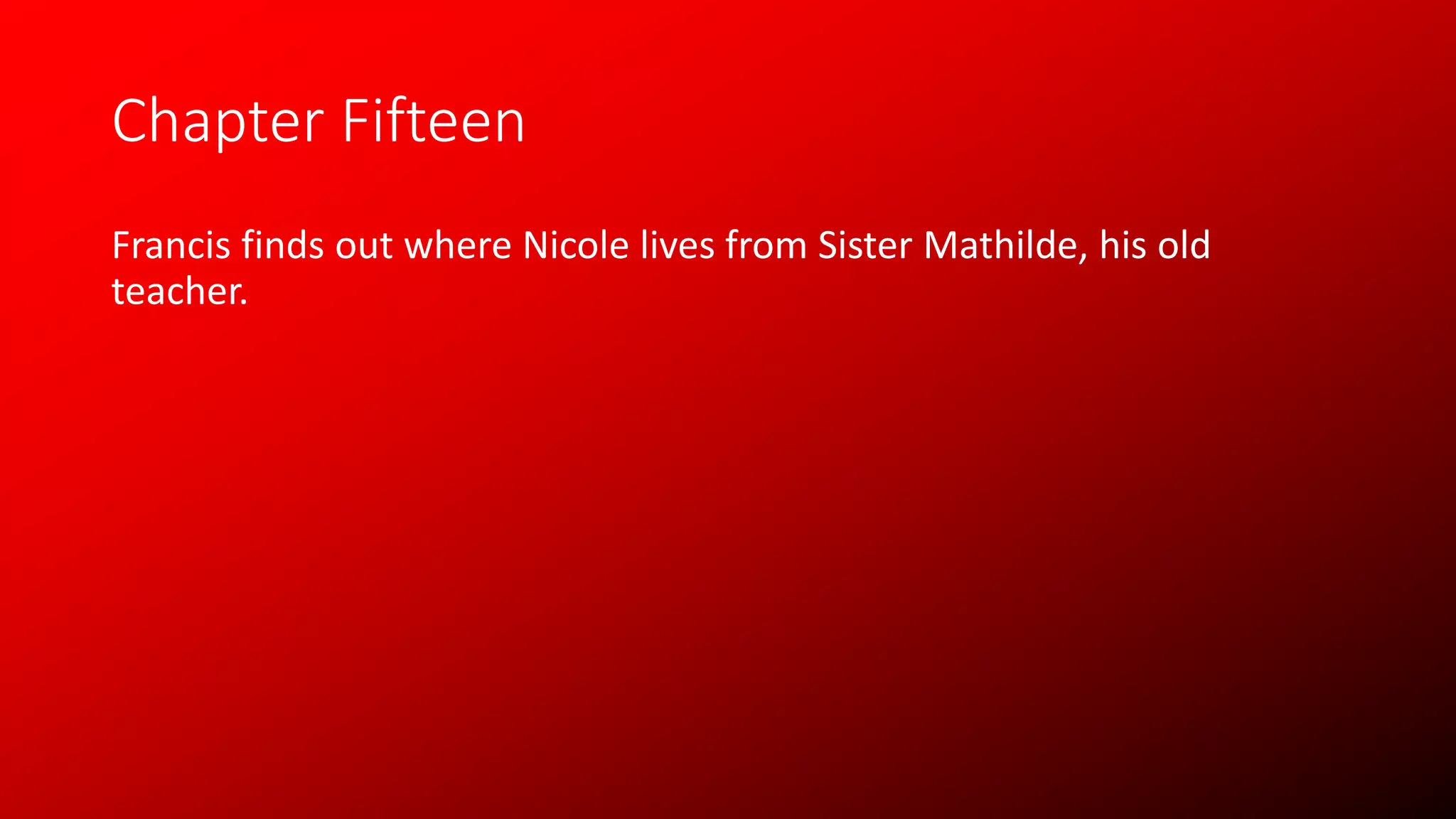 Chapter Fifteen
Francis finds out where Nicole lives from Sister Mathilde, his old
teacher.
 