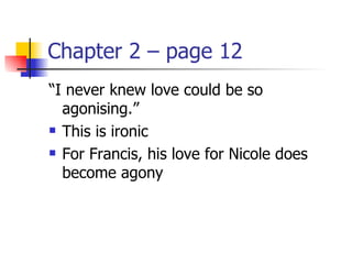 Chapter 2 – page 12
“I never knew love could be so
  agonising.”
 This is ironic

 For Francis, his love for Nicole does

  become agony
 