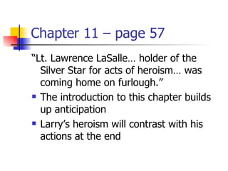 Chapter 11 – page 57
“Lt. Lawrence LaSalle… holder of the
  Silver Star for acts of heroism… was
  coming home on furlough.”
 The introduction to this chapter builds

  up anticipation
 Larry’s heroism will contrast with his

  actions at the end
 