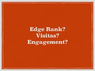 Edge Rank?
Visitas?
Engagement?
 