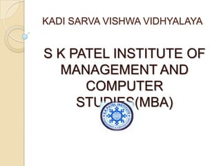 KADI SARVA VISHWA VIDHYALAYA

S K PATEL INSTITUTE OF
MANAGEMENT AND
COMPUTER
STUDIES(MBA)

 