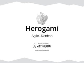 Herogami
Agile+Kanban
www.venticentostudio.it
Proudly crafted by
 