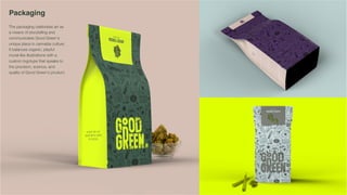 Packaging
The packaging celebrates art as
a means of storytelling and
communicates Good Green's
unique place in cannabis culture.
It balances organic, playful
mural-like illustrations with a
custom logotype that speaks to
the precision, science, and
quality of Good Green's product.
 
