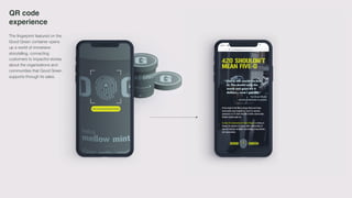 QR code
experience
The fingerprint featured on the
Good Green container opens
up a world of immersive
storytelling, connecting
customers to impactful stories
about the organizations and
communities that Good Green
supports through its sales.
 