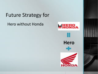 Future Strategy for
Hero without Honda



                      Hero
 