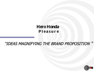 Hero Honda   P l e a s u r e “ IDEAS MAGNIFYING THE BRAND PROPOSITION  “ 