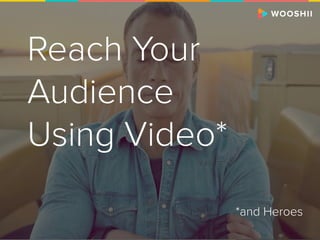 Reach Your
Audience
Using Video*
*and Heroes
 
