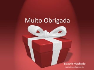 Muito Obrigada
Beatriz Machado
machadobea@uol.com.br
 