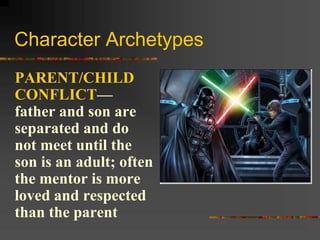 Character Archetypes
PARENT/CHILD
CONFLICT—
father and son are
separated and do
not meet until the
son is an adult; often
the mentor is more
loved and respected
than the parent
 