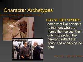 Character Archetypes
LOYAL RETAINERS-
somewhat like servants
to the hero who are
heroic themselves; their
duty is to protect the
hero and reflect the
honor and nobility of the
hero
 
