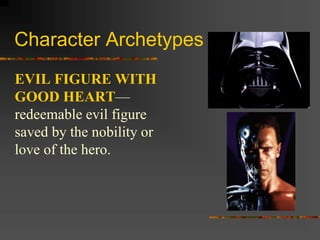 Character Archetypes
EVIL FIGURE WITH
GOOD HEART—
redeemable evil figure
saved by the nobility or
love of the hero.
 