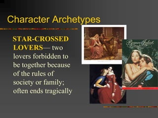 Character Archetypes
STAR-CROSSED
LOVERS— two
lovers forbidden to
be together because
of the rules of
society or family;
often ends tragically
 
