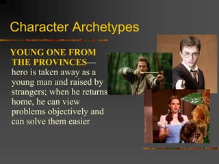 Character Archetypes
YOUNG ONE FROM
THE PROVINCES—
hero is taken away as a
young man and raised by
strangers; when he returns
home, he can view
problems objectively and
can solve them easier
 