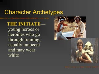 Character Archetypes
THE INITIATE—
young heroes or
heroines who go
through training;
usually innocent
and may wear
white
 