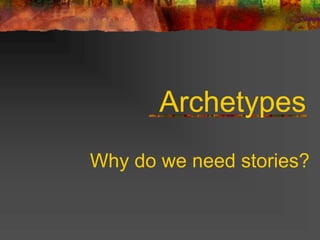 Archetypes
Why do we need stories?
 