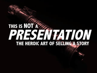 PRESENTATION
THIS IS NOT A
THE HEROIC ART OF SELLING A STORY
 