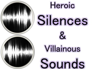 Heroic
Silences
&
Villainous
Sounds
 