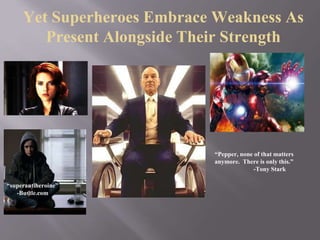 Yet Superheroes Embrace Weakness As
Present Alongside Their Strength
“Pepper, none of that matters
anymore. There is only this.”
-Tony Stark
“superantiheroine”
-Bustle.com
 