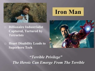 Iron Man
⬜ Billionaire Industrialist
Captured, Tortured by
Terrorists
⬜ Heart Disability Leads to
Superhero Tech
“Terrible Privilege”
The Heroic Can Emerge From The Terrible
 