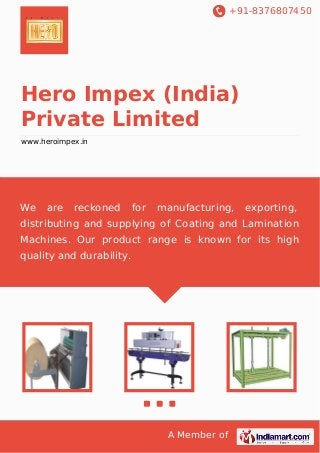 +91-8376807450

Hero Impex (India)
Private Limited
www.heroimpex.in

We

are

reckoned

for

manufacturing,

exporting,

distributing and supplying of Coating and Lamination
Machines. Our product range is known for its high
quality and durability.

A Member of

 