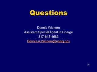 Questions
!
Dennis Wichern
Assistant Special Agent in Charge
317-613-4583
Dennis.A.Wichern@usdoj.gov
26
 