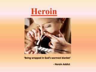 Heroin ‘Being wrapped in God’s warmest blanket’                                                  - Heroin Addict  
