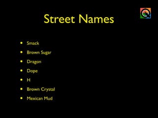 Street Names
• Smack
• Brown Sugar
• Dragon
• Dope
• H
• Brown Crystal
• Mexican Mud
 