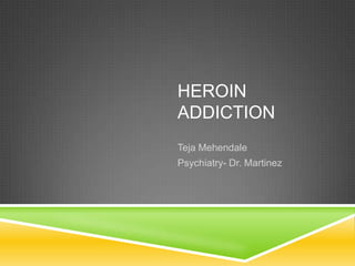 HEROIN
ADDICTION
Teja Mehendale
Psychiatry- Dr. Martinez
 