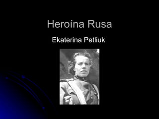 Heroína Rusa Ekaterina Petliuk  