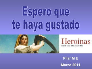 Pilar M E Marzo 2011 Espero que  te haya gustado 