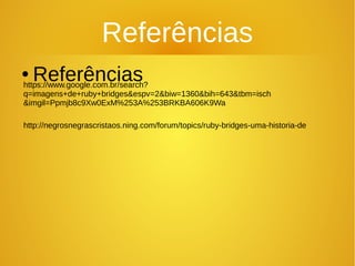 Referências
● Referênciashttps://www.google.com.br/search?
q=imagens+de+ruby+bridges&espv=2&biw=1360&bih=643&tbm=isch
&imgil=Ppmjb8c9Xw0ExM%253A%253BRKBA606K9Wa
http://negrosnegrascristaos.ning.com/forum/topics/ruby-bridges-uma-historia-de
 