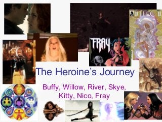 The Heroine’s Journey
Buffy, Willow, River, Skye,
Kitty, Nico, Fray
 