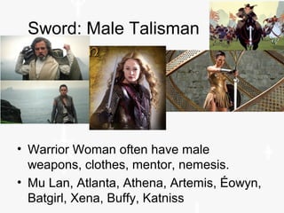 Sword: Male Talisman
• Warrior Woman often have male
weapons, clothes, mentor, nemesis.
• Mu Lan, Atlanta, Athena, Artemis, Éowyn,
Batgirl, Xena, Buffy, Katniss
 
