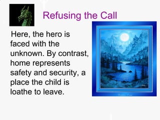 Refusing the Call
Here, the hero is
faced with the
unknown. By contrast,
home represents
safety and security, a
place the child is
loathe to leave.
 
