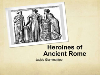 Heroines of
     Ancient Rome
Jackie Giammattteo
 