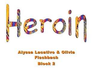 Alyssa Lacativo & Olivia Fischbach Block 2 Heroin 