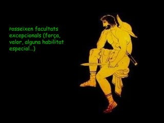 P osseïxen facultats excepcionals (força, valor, alguna habilitat especial…)  