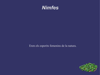 Nimfes
Eren els esperits femenins de la natura.
 