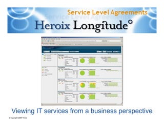 Viewing IT services from a business perspective
                                             Heroix Longitude Service Level
© Copyright 2009 Heroix                                        Agreements
 