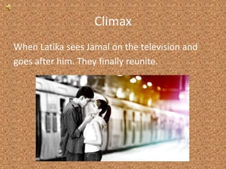 ClimaxWhen Latika sees Jamal on the television andgoes after him. They finally reunite.